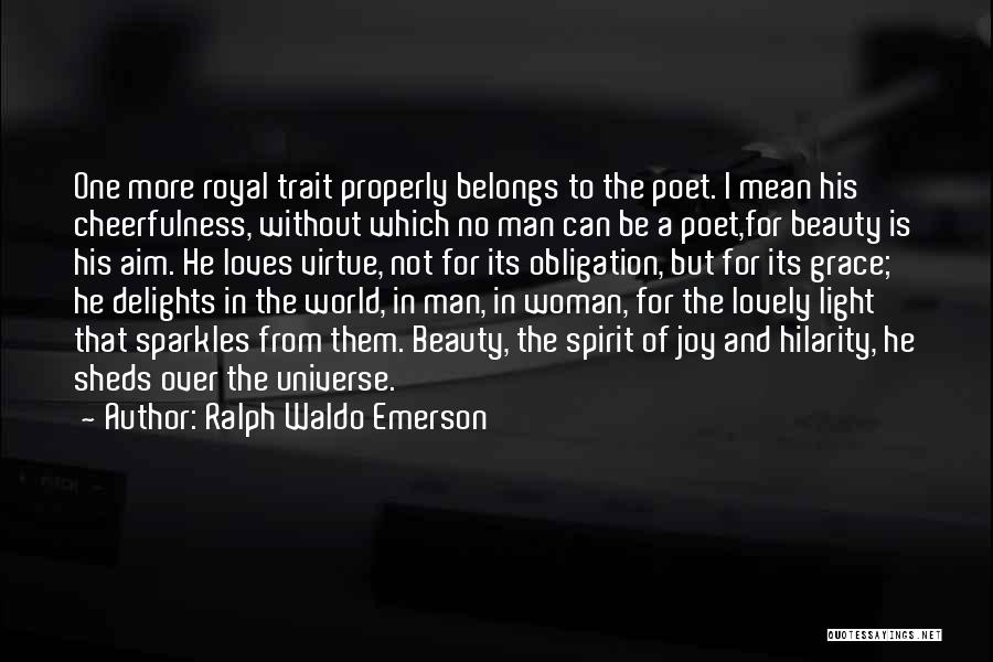 Ralph Waldo Emerson Quotes: One More Royal Trait Properly Belongs To The Poet. I Mean His Cheerfulness, Without Which No Man Can Be A