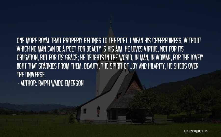 Ralph Waldo Emerson Quotes: One More Royal Trait Properly Belongs To The Poet. I Mean His Cheerfulness, Without Which No Man Can Be A