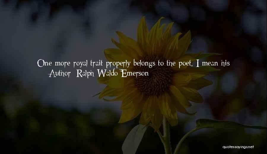 Ralph Waldo Emerson Quotes: One More Royal Trait Properly Belongs To The Poet. I Mean His Cheerfulness, Without Which No Man Can Be A