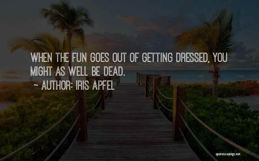 Iris Apfel Quotes: When The Fun Goes Out Of Getting Dressed, You Might As Well Be Dead.