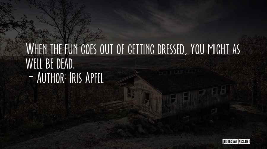 Iris Apfel Quotes: When The Fun Goes Out Of Getting Dressed, You Might As Well Be Dead.