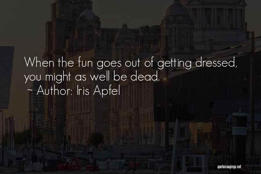 Iris Apfel Quotes: When The Fun Goes Out Of Getting Dressed, You Might As Well Be Dead.