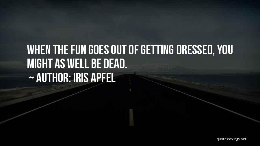 Iris Apfel Quotes: When The Fun Goes Out Of Getting Dressed, You Might As Well Be Dead.