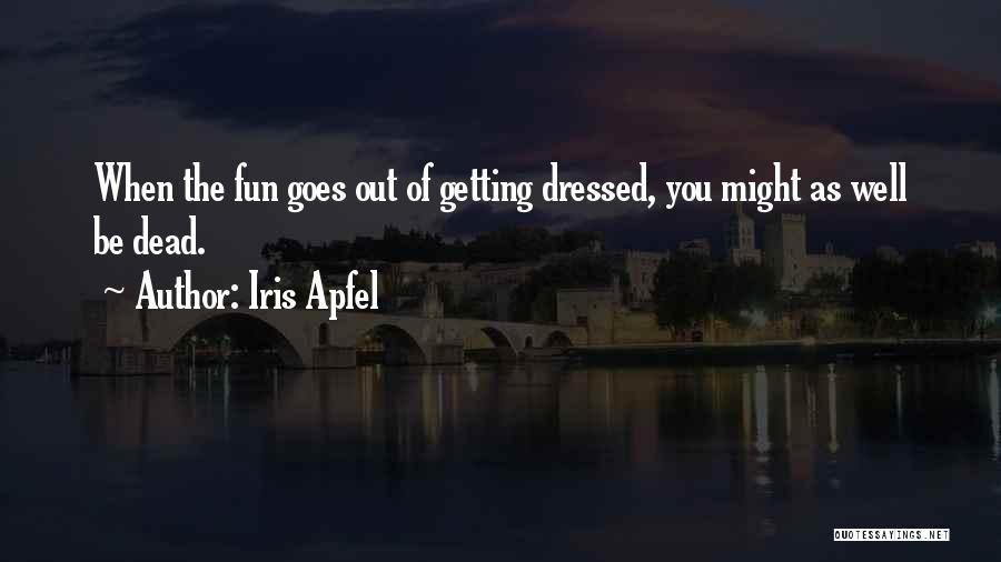 Iris Apfel Quotes: When The Fun Goes Out Of Getting Dressed, You Might As Well Be Dead.