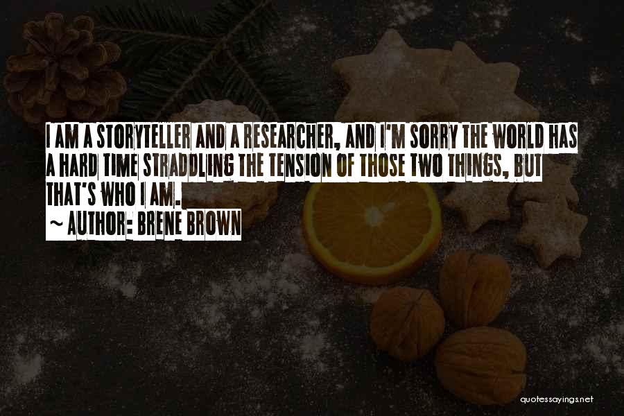 Brene Brown Quotes: I Am A Storyteller And A Researcher, And I'm Sorry The World Has A Hard Time Straddling The Tension Of
