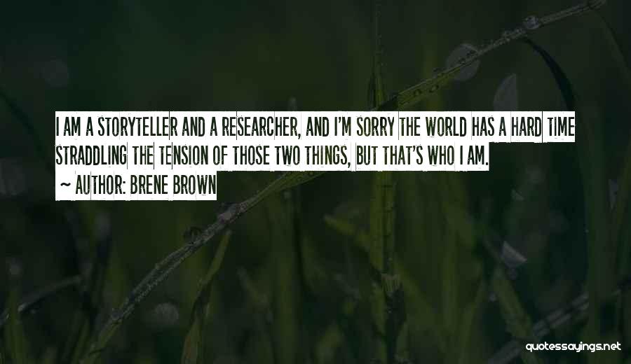 Brene Brown Quotes: I Am A Storyteller And A Researcher, And I'm Sorry The World Has A Hard Time Straddling The Tension Of