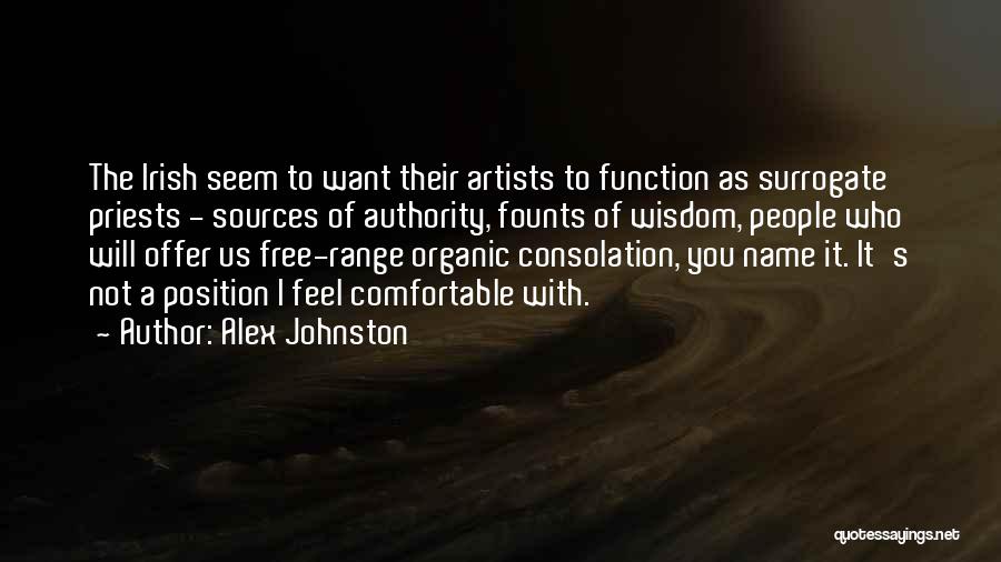 Alex Johnston Quotes: The Irish Seem To Want Their Artists To Function As Surrogate Priests - Sources Of Authority, Founts Of Wisdom, People