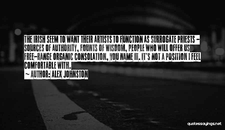 Alex Johnston Quotes: The Irish Seem To Want Their Artists To Function As Surrogate Priests - Sources Of Authority, Founts Of Wisdom, People