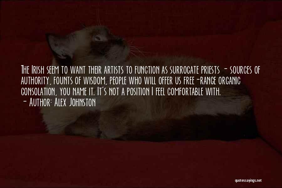 Alex Johnston Quotes: The Irish Seem To Want Their Artists To Function As Surrogate Priests - Sources Of Authority, Founts Of Wisdom, People