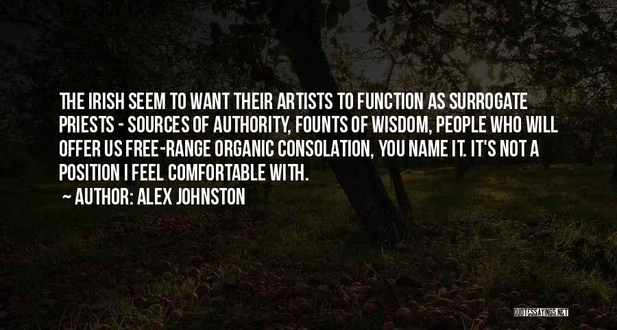 Alex Johnston Quotes: The Irish Seem To Want Their Artists To Function As Surrogate Priests - Sources Of Authority, Founts Of Wisdom, People