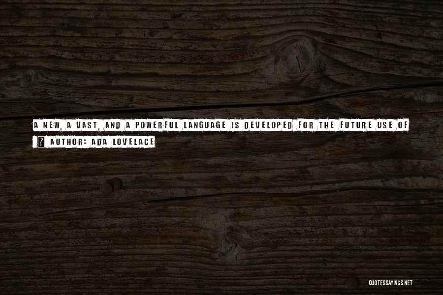 Ada Lovelace Quotes: A New, A Vast, And A Powerful Language Is Developed For The Future Use Of Analysis, In Which To Wield