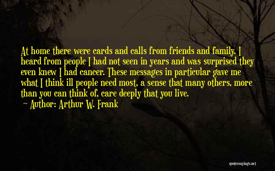 Arthur W. Frank Quotes: At Home There Were Cards And Calls From Friends And Family. I Heard From People I Had Not Seen In