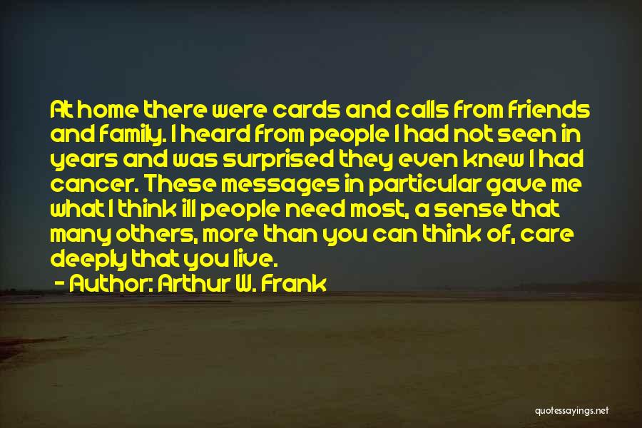 Arthur W. Frank Quotes: At Home There Were Cards And Calls From Friends And Family. I Heard From People I Had Not Seen In