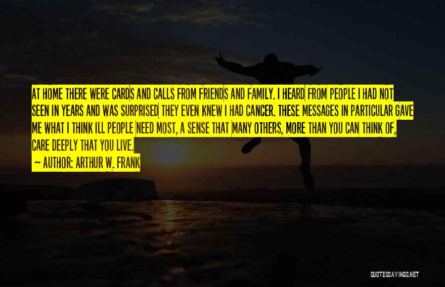 Arthur W. Frank Quotes: At Home There Were Cards And Calls From Friends And Family. I Heard From People I Had Not Seen In