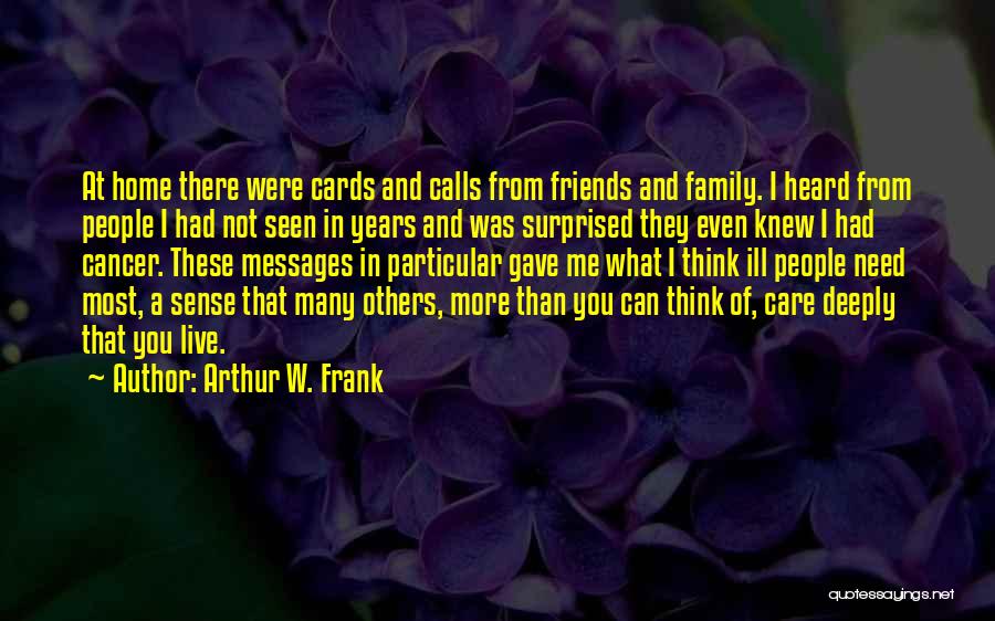 Arthur W. Frank Quotes: At Home There Were Cards And Calls From Friends And Family. I Heard From People I Had Not Seen In