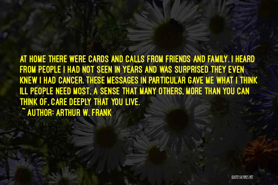 Arthur W. Frank Quotes: At Home There Were Cards And Calls From Friends And Family. I Heard From People I Had Not Seen In