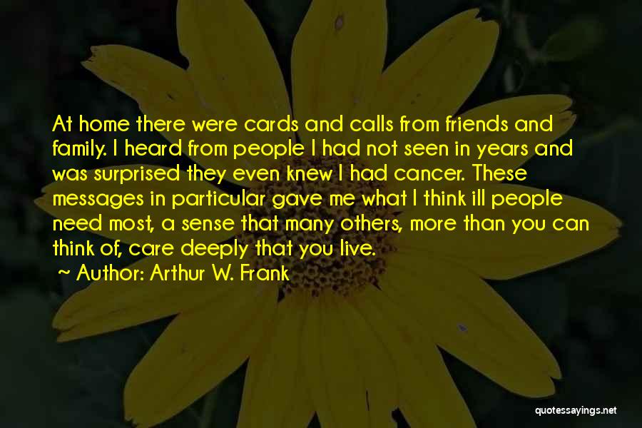 Arthur W. Frank Quotes: At Home There Were Cards And Calls From Friends And Family. I Heard From People I Had Not Seen In