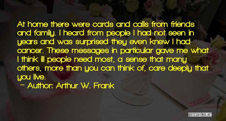 Arthur W. Frank Quotes: At Home There Were Cards And Calls From Friends And Family. I Heard From People I Had Not Seen In