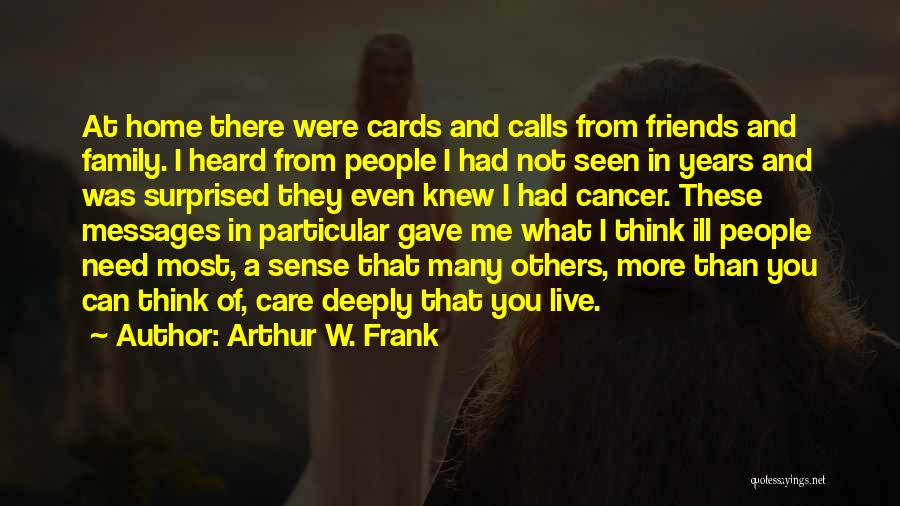 Arthur W. Frank Quotes: At Home There Were Cards And Calls From Friends And Family. I Heard From People I Had Not Seen In