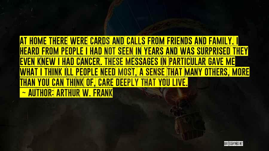 Arthur W. Frank Quotes: At Home There Were Cards And Calls From Friends And Family. I Heard From People I Had Not Seen In