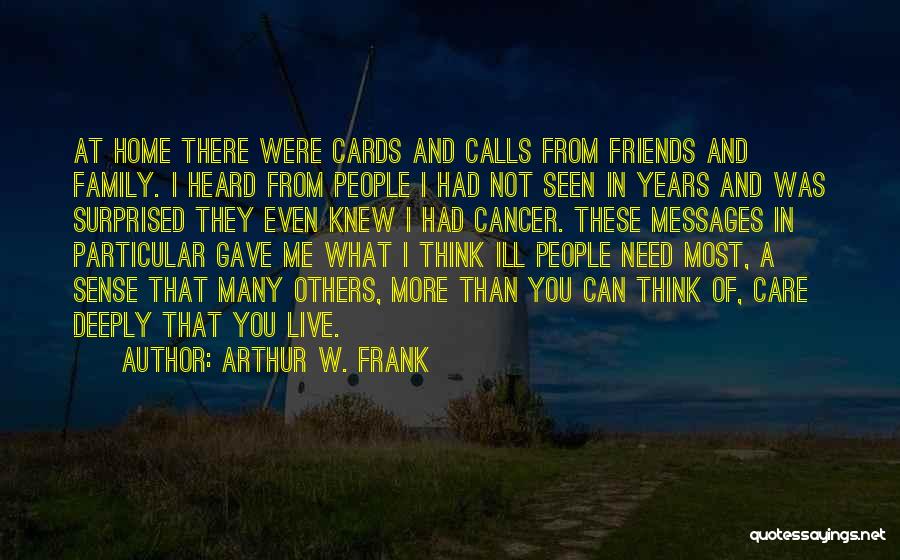 Arthur W. Frank Quotes: At Home There Were Cards And Calls From Friends And Family. I Heard From People I Had Not Seen In