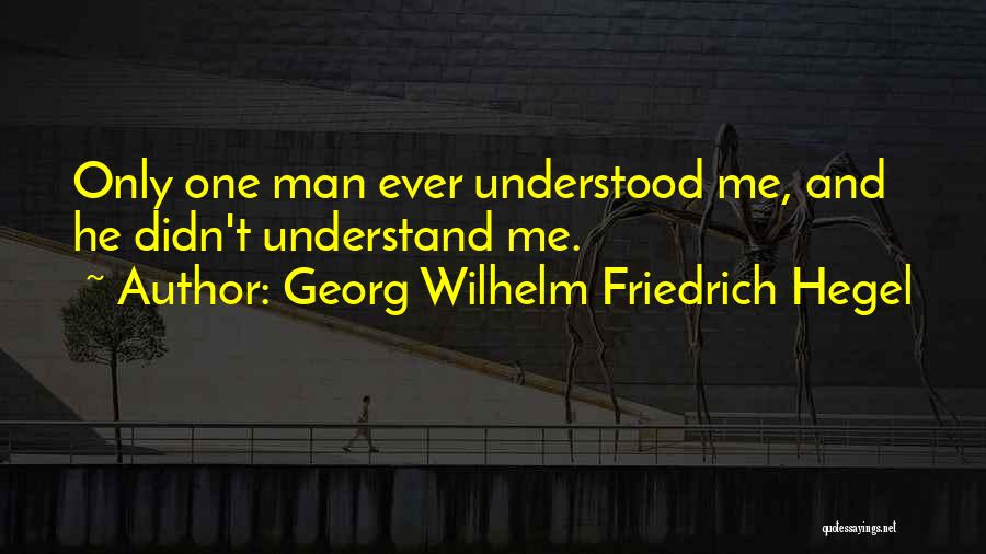 Georg Wilhelm Friedrich Hegel Quotes: Only One Man Ever Understood Me, And He Didn't Understand Me.