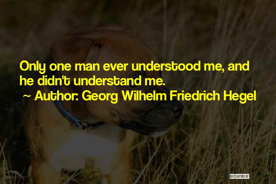 Georg Wilhelm Friedrich Hegel Quotes: Only One Man Ever Understood Me, And He Didn't Understand Me.