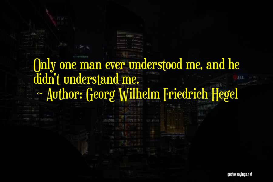 Georg Wilhelm Friedrich Hegel Quotes: Only One Man Ever Understood Me, And He Didn't Understand Me.