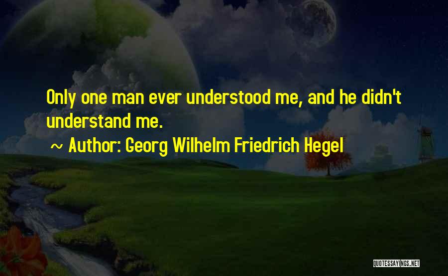 Georg Wilhelm Friedrich Hegel Quotes: Only One Man Ever Understood Me, And He Didn't Understand Me.