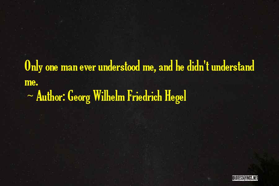 Georg Wilhelm Friedrich Hegel Quotes: Only One Man Ever Understood Me, And He Didn't Understand Me.