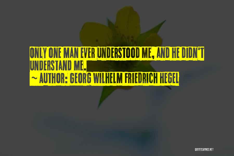 Georg Wilhelm Friedrich Hegel Quotes: Only One Man Ever Understood Me, And He Didn't Understand Me.
