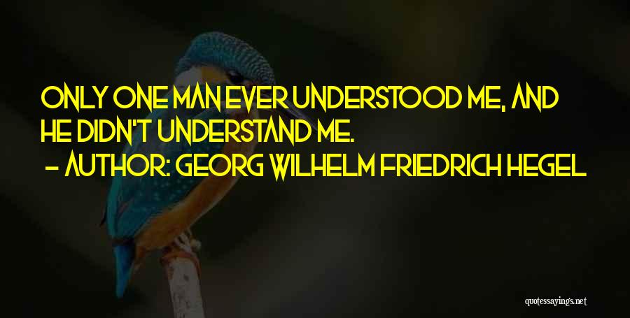 Georg Wilhelm Friedrich Hegel Quotes: Only One Man Ever Understood Me, And He Didn't Understand Me.