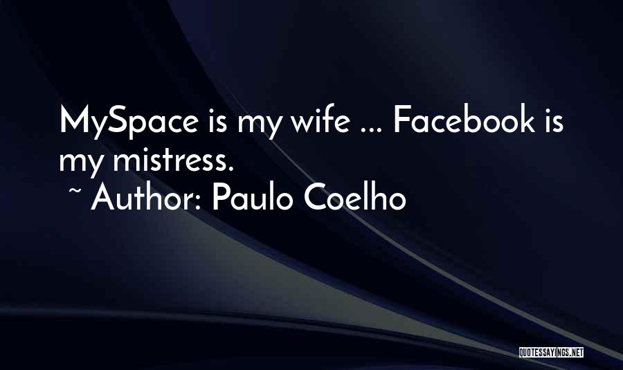 Paulo Coelho Quotes: Myspace Is My Wife ... Facebook Is My Mistress.
