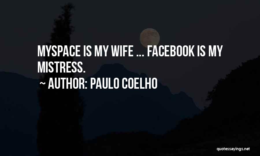 Paulo Coelho Quotes: Myspace Is My Wife ... Facebook Is My Mistress.