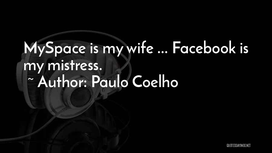 Paulo Coelho Quotes: Myspace Is My Wife ... Facebook Is My Mistress.