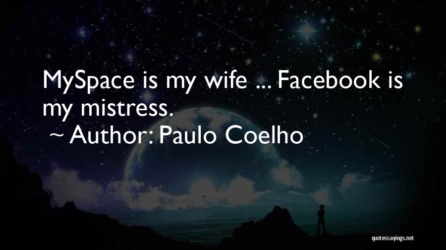 Paulo Coelho Quotes: Myspace Is My Wife ... Facebook Is My Mistress.
