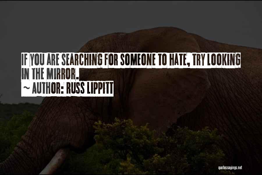 Russ Lippitt Quotes: If You Are Searching For Someone To Hate, Try Looking In The Mirror.