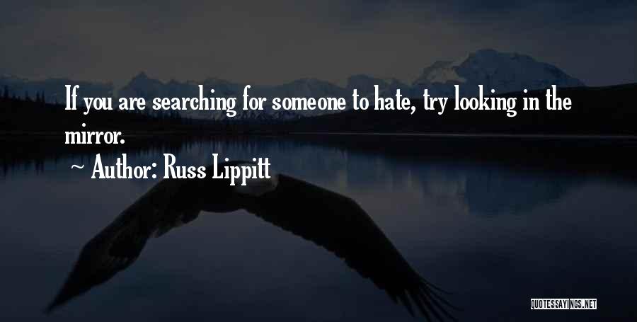 Russ Lippitt Quotes: If You Are Searching For Someone To Hate, Try Looking In The Mirror.