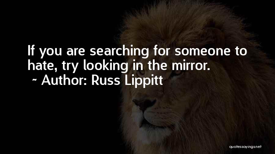 Russ Lippitt Quotes: If You Are Searching For Someone To Hate, Try Looking In The Mirror.