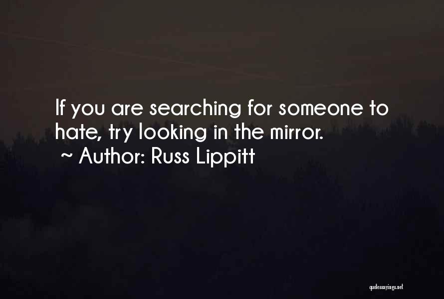 Russ Lippitt Quotes: If You Are Searching For Someone To Hate, Try Looking In The Mirror.