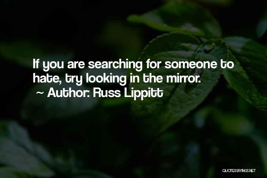 Russ Lippitt Quotes: If You Are Searching For Someone To Hate, Try Looking In The Mirror.