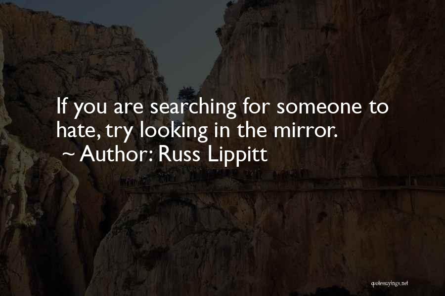 Russ Lippitt Quotes: If You Are Searching For Someone To Hate, Try Looking In The Mirror.