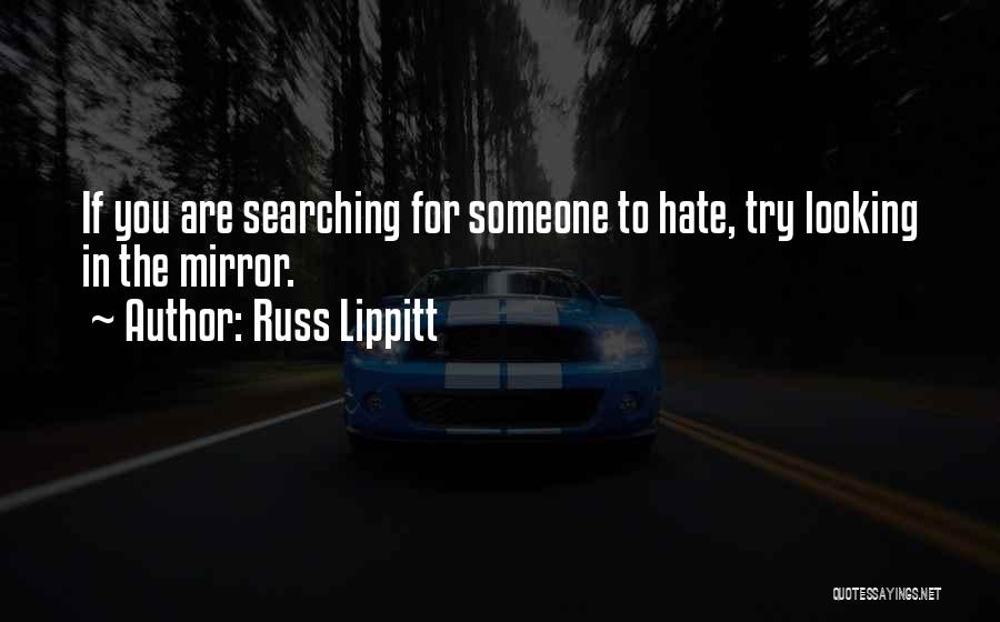 Russ Lippitt Quotes: If You Are Searching For Someone To Hate, Try Looking In The Mirror.