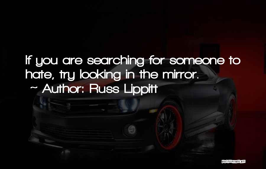 Russ Lippitt Quotes: If You Are Searching For Someone To Hate, Try Looking In The Mirror.