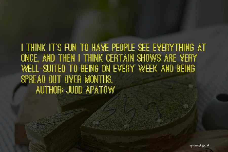 Judd Apatow Quotes: I Think It's Fun To Have People See Everything At Once, And Then I Think Certain Shows Are Very Well-suited