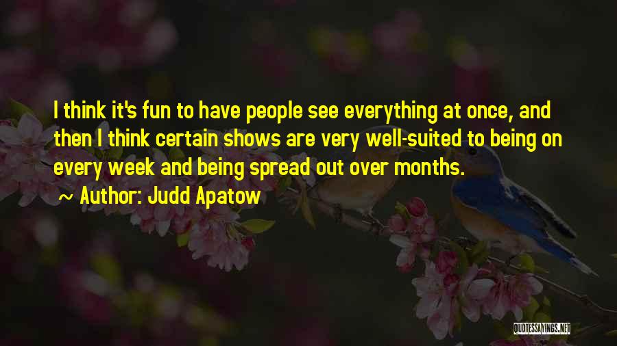 Judd Apatow Quotes: I Think It's Fun To Have People See Everything At Once, And Then I Think Certain Shows Are Very Well-suited
