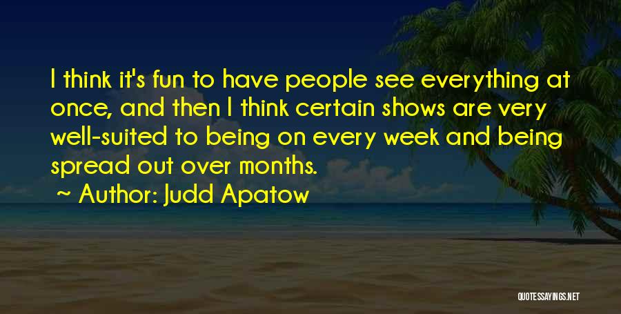 Judd Apatow Quotes: I Think It's Fun To Have People See Everything At Once, And Then I Think Certain Shows Are Very Well-suited