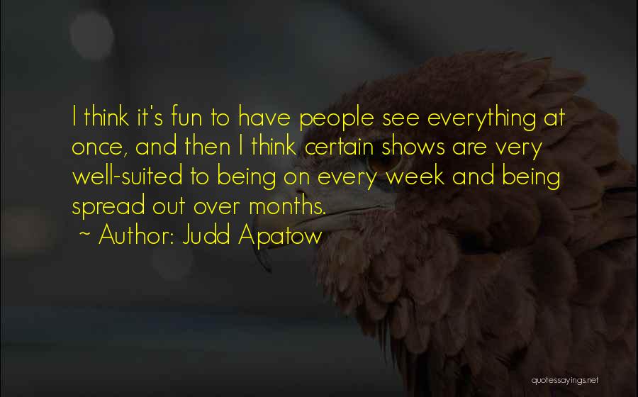 Judd Apatow Quotes: I Think It's Fun To Have People See Everything At Once, And Then I Think Certain Shows Are Very Well-suited