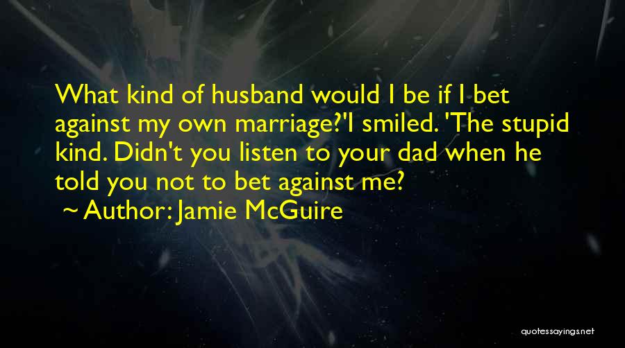 Jamie McGuire Quotes: What Kind Of Husband Would I Be If I Bet Against My Own Marriage?'i Smiled. 'the Stupid Kind. Didn't You