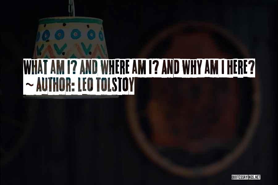 Leo Tolstoy Quotes: What Am I? And Where Am I? And Why Am I Here?